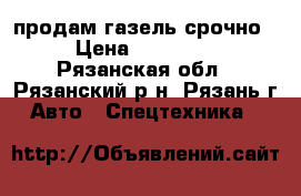 продам газель срочно  › Цена ­ 320 000 - Рязанская обл., Рязанский р-н, Рязань г. Авто » Спецтехника   